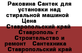 Раковина Сантек для установки над стиральной машиной › Цена ­ 3 000 - Ставропольский край, Ставрополь г. Строительство и ремонт » Сантехника   . Ставропольский край,Ставрополь г.